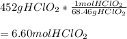 452gHClO_2*\frac{1molHClO_2}{68.46gHClO_2} \\\\=6.60molHClO_2