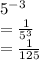 5^{-3}\\=\frac{1}{5^3}\\=\frac{1}{125}