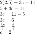2(2.5)+3c = 11\\5+3c = 11\\3c = 11-5\\3c = 6\\\frac{3c}{3} = \frac{6}{3}\\c = 2