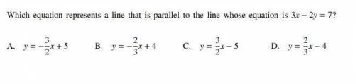 Which equation represents a line that is parallel to the line whose equation is 3x − 2y = 7? *