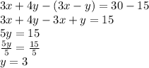 3x+4y - (3x-y) = 30-15\\3x+4y-3x+y = 15\\5y = 15\\\frac{5y}{5} = \frac{15}{5}\\y = 3