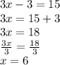3x-3 = 15\\3x = 15+3\\3x = 18\\\frac{3x}{3} = \frac{18}{3}\\x =  6