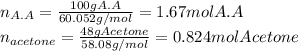 n_{A.A}=\frac{100gA.A}{60.052g/mol}=1.67molA.A\\n_{acetone}=\frac{48gAcetone}{58.08g/mol}  =0.824molAcetone