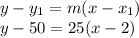 y-y_{1} = m(x-x_{1}) \\ y-50 = 25(x-2)