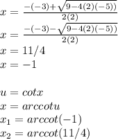 x=\frac{-(-3)+\sqrt{9-4(2)(-5))} }{2(2)} \\x=\frac{-(-3)-\sqrt{9-4(2)(-5))} }{2(2)} \\x={11/4}\\x=-1\\\\u=cotx\\x=arccotu\\x_{1}=arccot(-1) \\x_{2}=arccot(11/4)\\