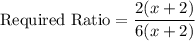 \text{Required Ratio}=\dfrac{2(x+2)}{6(x+2)}