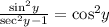 \frac{ { \sin}^{2} y}{ { \sec}^{2}y - 1 }  =  { \cos }^{2} y
