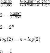 \frac{0.2130}{0.1065}=\frac{k*0.250^m*0.250^n}{k*0.250^m*0.125^n}\\\\2=\frac{0.250^n}{0.125^n}\\\\2=2^n\\\\log(2)=n*log(2)\\\\n=1