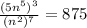 \frac{(5 {n}^{5} ) ^{3} }{( {n}^{2} ) ^{7} }  = 875