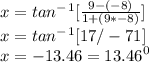 x = tan^-^1[\frac{9-(-8)}{1+(9*-8)}]\\&#10;x = tan^-^1[17/-71]\\&#10;x=-13.46 = 13.46^0