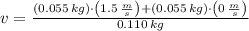 v = \frac{(0.055\,kg)\cdot \left(1.5\,\frac{m}{s} \right)+(0.055\,kg)\cdot \left(0\,\frac{m}{s} \right)}{0.110\,kg}