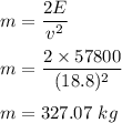 m=\dfrac{2E}{v^2}\\\\m=\dfrac{2\times 57800 }{(18.8)^2}\\\\m=327.07\ kg