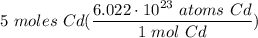 \displaystyle 5 \ moles \ Cd(\frac{6.022 \cdot 10^{23} \ atoms \ Cd}{1 \ mol \ Cd})