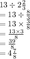 13 \div 2\frac{2}{3}\\= 13 \div \frac{8}{3}\\= 13 \times \frac{3}{8}\\= \frac{13 \times 3}{8}\\= \frac{39}{8}\\= 4\frac{7}{8}