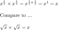 x^{\frac{1}{2}}\times x^{\frac{1}{2}}=x^{\frac{1}{2}+\frac{1}{2}}=x^1=x\\\\ \text{Compare to ...}\\\\ \sqrt{x}\times\sqrt{x}=x
