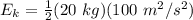 E_k=\frac{1}{2} (20 \ kg) (100 \ m^2/s^2)