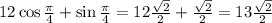 12\cos{\frac{\pi}{4}} + \sin{\frac{\pi}{4}} = 12\frac{\sqrt{2}}{2} + \frac{\sqrt{2}}{2} = 13\frac{\sqrt{2}}{2}