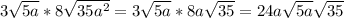 3\sqrt{5a}*8\sqrt{35a^2} = 3\sqrt{5a}*8a\sqrt{35} = 24a\sqrt{5a}\sqrt{35}