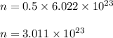 n = 0.5\times 6.022\times 10^{23}\\\\n = 3.011\times 10^{23}