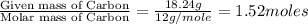 \frac{\text{Given mass of Carbon}}{\text{Molar mass of Carbon}}=\frac{18.24g}{12g/mole}=1.52moles