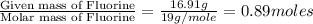 \frac{\text{Given mass of Fluorine}}{\text{Molar mass of Fluorine}}=\frac{16.91g}{19g/mole}=0.89moles
