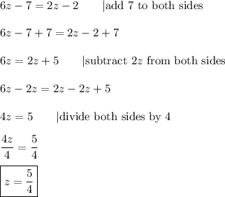 6z-7=2z-2\qquad|\text{add 7 to both sides}\\\\6z-7+7=2z-2+7\\\\6z=2z+5\qquad|\text{subtract}\ 2z\ \text{from both sides}\\\\6z-2z=2z-2z+5\\\\4z=5\qquad|\text{divide both sides by 4}\\\\\dfrac{4z}{4}=\dfrac{5}{4}\\\\\boxed{z=\dfrac{5}{4}}