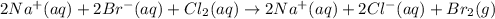 2Na^+(aq)+2Br^-(aq)+Cl_2(aq)\rightarrow 2Na^+(aq)+2Cl^-(aq)+Br_2(g)