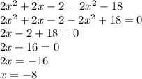 2 {x}^{2}  + 2x - 2 = 2 {x}^{2}  - 18 \\ 2 {x}^{2}  + 2x - 2 - 2 {x}^{2}  + 18 = 0 \\ 2x - 2 + 18 = 0 \\ 2x + 16 = 0 \\ 2x =  - 16 \\ x =  - 8