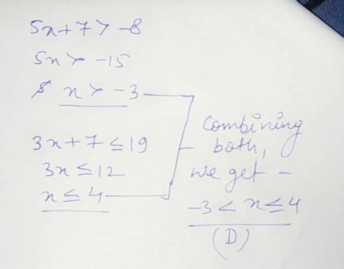 What is the solution to the compound inequality 5x + 7 >  −8 and 3x + 7 ≤ 19?  a. x ≤ −3 and x ≥ 