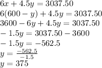 6x+4.5y=3037.50\\6(600-y)+4.5y=3037.50\\3600-6y+4.5y=3037.50\\-1.5y=3037.50-3600\\-1.5y=-562.5\\y=\frac{-562.5}{-1.5}\\y=375