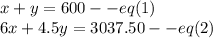 x+y = 600--eq(1)\\6x+4.5y=3037.50--eq(2)