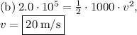 \mathrm{(b)}\: 2.0\cdot 10^5=\frac{1}{2}\cdot 1000\cdot v^2, \\v=\fbox{$20\: \mathrm{m/s}$}
