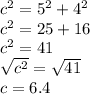  { c }^{2} =  {5}^{2}  +  {4}^{2}  \\  {c}^{2}  = 25 + 16 \\  {c}^{2}  = 41 \\  \sqrt{ {c}^{2} }  =  \sqrt{41}  \\ c = 6.4