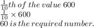\frac{1}{10} th \: of \: the \: value \: 600 \\  \frac{1}{10}  \times 600 \\ 60 \: is \: the \: required \: number.