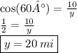 \cos(60°)  =  \frac{10}{y}  \\  \frac{1}{2}  =  \frac{10}{y}  \\  \boxed{y = 20 \: mi}