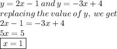 y = 2x - 1 \: and \: y =  - 3x + 4 \\replacing \: the \: value \: of \: y, \: we \: get  \\ 2x - 1 =  - 3x + 4 \\ 5x = 5 \\  \boxed{x = 1}