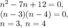 n^2-7n+12=0,\\(n-3)(n-4)=0,\\n=3,\: n=4