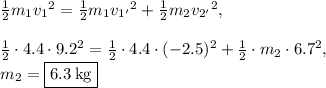 \frac{1}{2}m_1{v_1}^2=\frac{1}{2}m_1{v_{1'}}^2+\frac{1}{2}m_2{v_{2'}}^2,\\\\\frac{1}{2}\cdot4.4\cdot9.2^2=\frac{1}{2}\cdot 4.4 \cdot (-2.5)^2+\frac{1}{2}\cdot m_2\cdot 6.7^2,\\m_2=\fbox{$6.3\:\mathrm{kg}$}