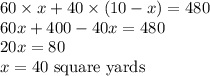 60\times x+40\times (10-x)=480\\60x+400-40x=480\\20x=80\\x=40\ \text{square yards}