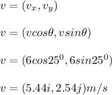 v = (v_x, v_y)\\\\v = (vcos \theta , vsin \theta)\\\\v = (6cos 25^0 , 6sin25^0)\\\\v = (5.44i, 2.54j)m/s