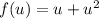 f(u) = u + u^2