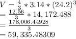 V = \frac{4}{3} * 3.14 * (24.2)^3\\= \frac{12.56}{3} * 14,172.488\\=\frac{178,006.44928}{3}\\=59,335.48309
