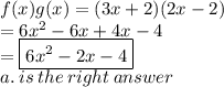 f(x)g(x) = (3x + 2)(2x - 2) \\  = 6 {x}^{2}  - 6x + 4x - 4 \\  =  \boxed{6 {x}^{2}- 2x - 4} \\ a. \: is \: the \: right \: answer