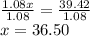 \frac{1.08x}{1.08}=\frac{39.42}{1.08}\\x=36.50