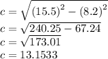 c =  \sqrt{  {(15.5)}^{2}  -  {(8.2)}^{2}  }  \\ c =  \sqrt{ 240.25 - 67.24}   \\ c =  \sqrt{173.01}  \\ c = 13.1533
