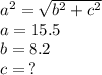  {a}^{2}  =  \sqrt{ {b}^{2} +  {c}^{2}  } \\ a = 15.5 \\ b = 8.2 \\ c = \:   ? 