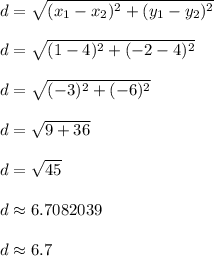 d = \sqrt{(x_1 - x_2)^2 + (y_1 - y_2)^2}\\\\d = \sqrt{(1-4)^2 + (-2-4)^2}\\\\d = \sqrt{(-3)^2 + (-6)^2}\\\\d = \sqrt{9 + 36}\\\\d = \sqrt{45}\\\\d \approx 6.7082039\\\\d \approx 6.7\\\\