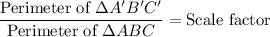 \dfrac{\text{Perimeter of }\Delta A'B'C'}{\text{Perimeter of }\Delta ABC}=\text{Scale factor}