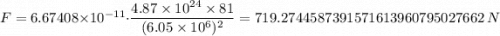F=6.67408 \times 10^{-11} \cdot \dfrac{4.87 \times 10^{24} \times 81}{(6.05 \times 10^6)^{2}} = 719.2744587391571613960795027662 \ N
