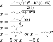 x=\frac{-2\pm \sqrt{(2)^2-4(3)(-85)}}{2(3)}\\x=\frac{-2\pm \sqrt{4+1020}}{6}\\x=\frac{-2\pm \sqrt{1024}}{6}\\x=\frac{-2\pm 32}{6}\\x=\frac{-2+ 32}{6}\:or\:x=\frac{-2- 32}{6}\\x=5\:or\:x=-5.6